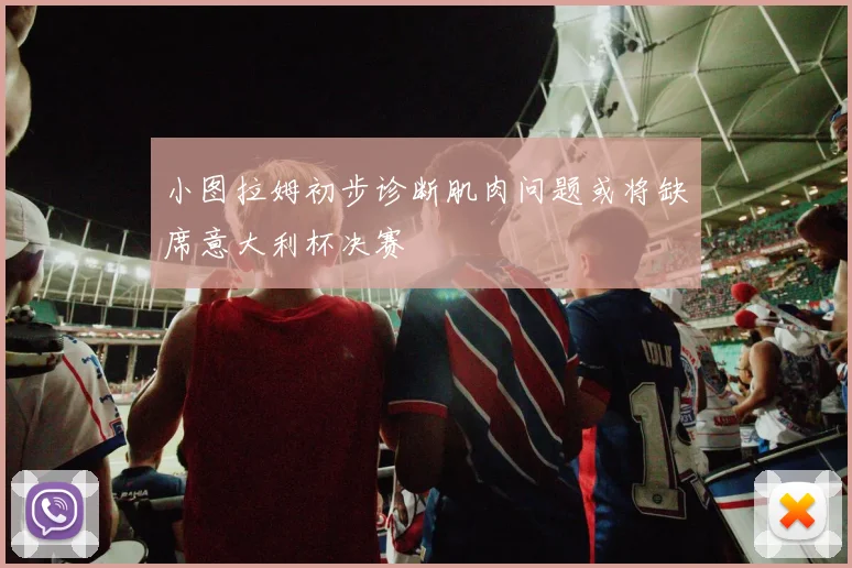 小图拉姆初步诊断肌肉问题或将缺席意大利杯决赛