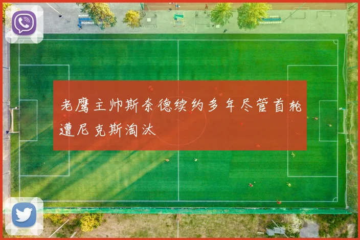 老鹰主帅斯奈德续约多年尽管首轮遭尼克斯淘汰