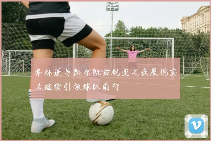 弗林蓬与凯尔凯兹蜕变之夜展现实力继续引领球队前行