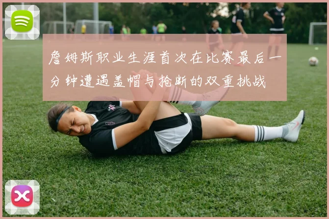 詹姆斯职业生涯首次在比赛最后一分钟遭遇盖帽与抢断的双重挑战
