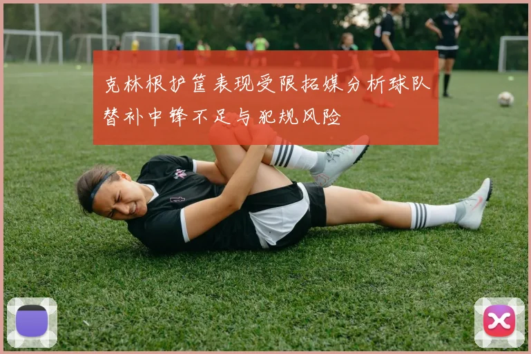 克林根护筐表现受限拓媒分析球队替补中锋不足与犯规风险