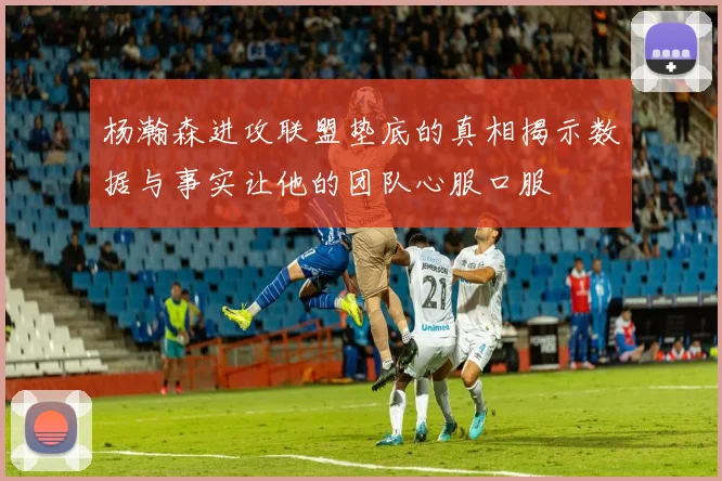 杨瀚森进攻联盟垫底的真相揭示数据与事实让他的团队心服口服