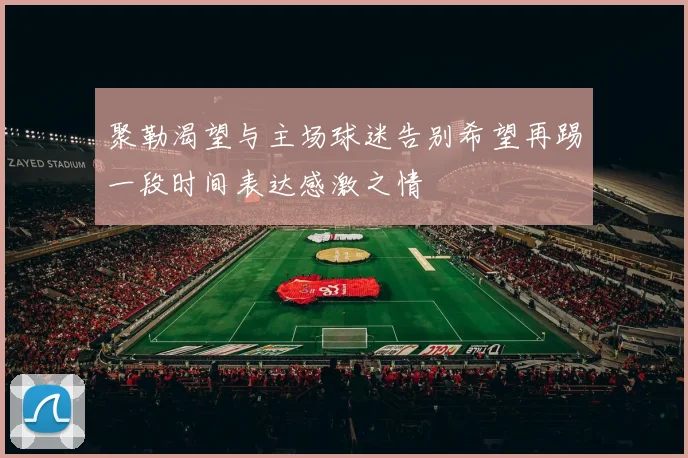 聚勒渴望与主场球迷告别希望再踢一段时间表达感激之情