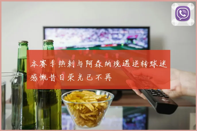本赛季热刺与阿森纳境遇逆转球迷感慨昔日荣光已不再