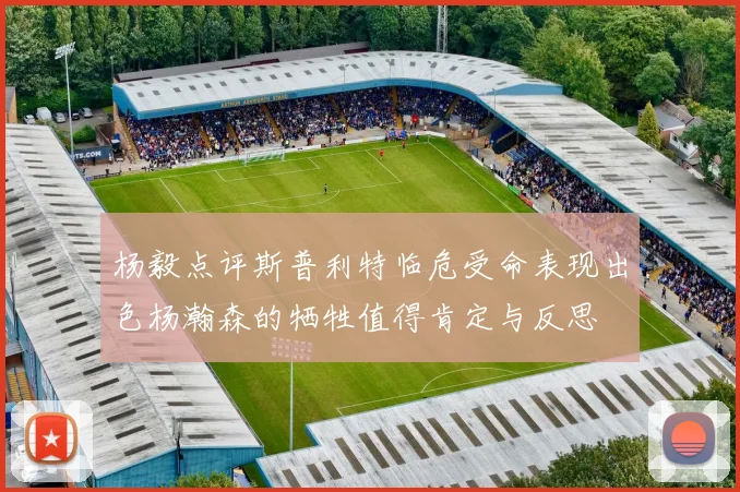 杨毅点评斯普利特临危受命表现出色杨瀚森的牺牲值得肯定与反思