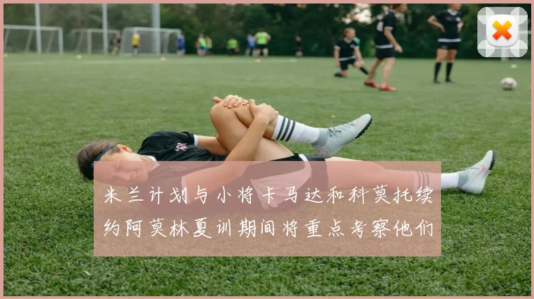 米兰计划与小将卡马达和科莫托续约阿莫林夏训期间将重点考察他们