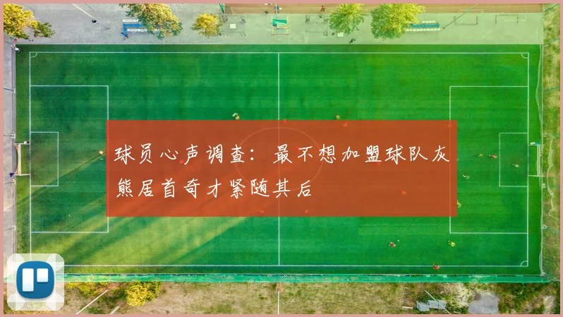 球员心声调查：最不想加盟球队灰熊居首奇才紧随其后
