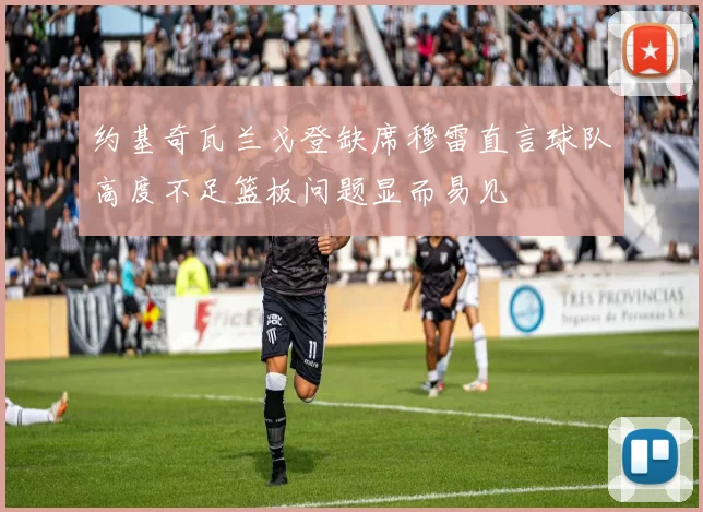 约基奇瓦兰戈登缺席穆雷直言球队高度不足篮板问题显而易见