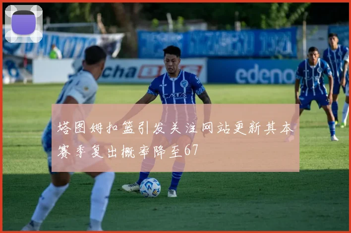 塔图姆扣篮引发关注网站更新其本赛季复出概率降至67