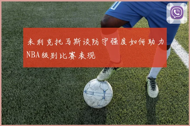 米利克托马斯谈防守强度如何助力NBA级别比赛表现